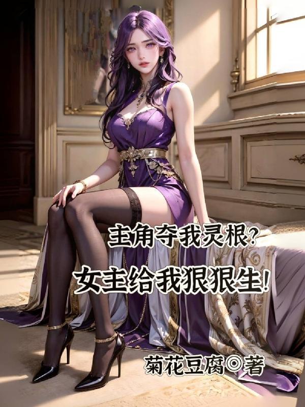 主角夺我灵根女主给我狠狠生的TXT