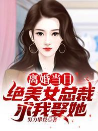 离婚当日绝美女总裁求我娶她短剧免费观看