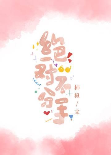 绝对不分手by柿橙全文免费阅读