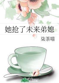 她抢了未来弟媳gl免费阅读最新章节