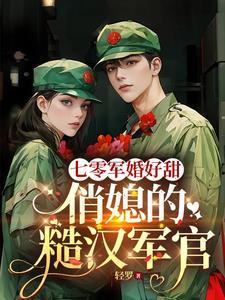 七零军婚好甜俏媳的糙汉军官 轻罗