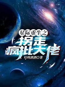 星际重生之拐走疯批大佬晋江
