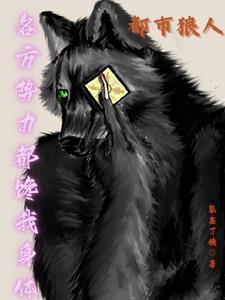 都市狼人各方势力都馋我身体