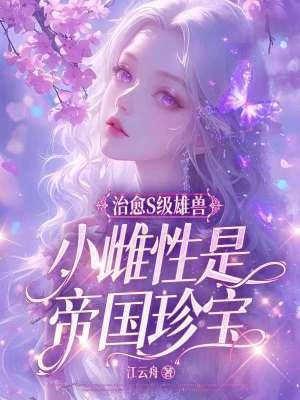 治愈s级雄兽小雌性是帝国珍宝免费阅读无删减