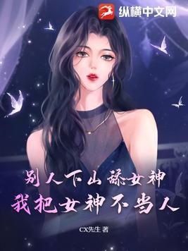 别人下山舔女神我把女神不当人