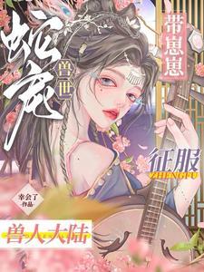 穿越兽世冰娇蛇夫又妖又野TXT