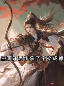 三国开局传承了宇文成都免费阅读