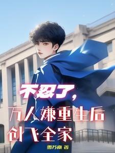 不忍了万人嫌重生后创飞全家