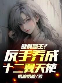 魅魔噬主?反手养成十二翼天使!笔趣阁
