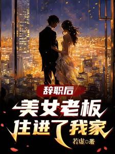 辞职后美女老板住进了我家全文