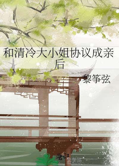 和清冷大小姐协议成亲后最新章节列表