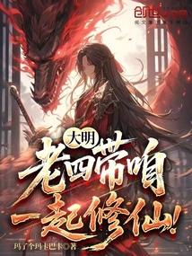 大明老四带咱一起修仙全文阅读