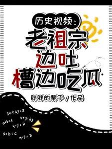 历史视频老祖宗边吐槽边吃瓜最新章