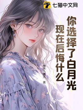 你选择了白月光现在后悔什么笔趣阅