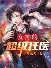 女神的超级狂医全文免费阅读